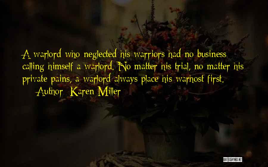 Karen Miller Quotes: A Warlord Who Neglected His Warriors Had No Business Calling Himself A Warlord. No Matter His Trial, No Matter His