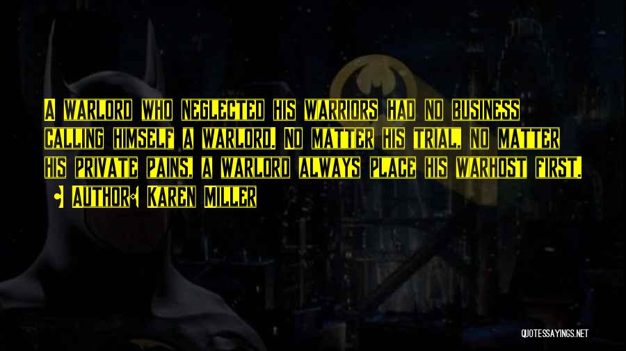 Karen Miller Quotes: A Warlord Who Neglected His Warriors Had No Business Calling Himself A Warlord. No Matter His Trial, No Matter His