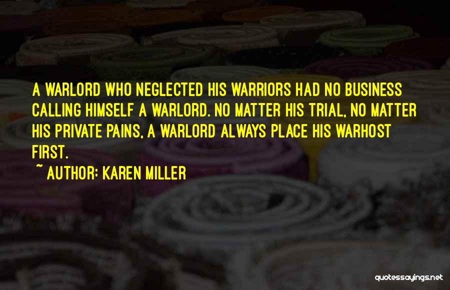 Karen Miller Quotes: A Warlord Who Neglected His Warriors Had No Business Calling Himself A Warlord. No Matter His Trial, No Matter His