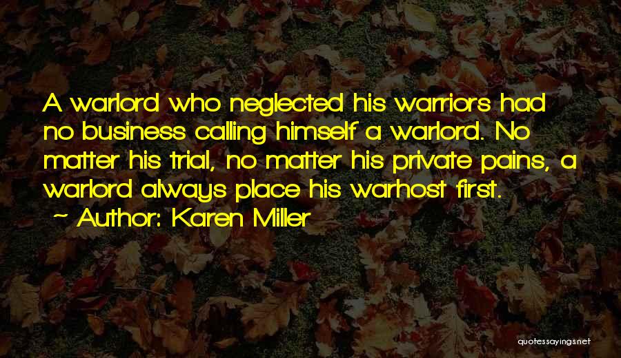 Karen Miller Quotes: A Warlord Who Neglected His Warriors Had No Business Calling Himself A Warlord. No Matter His Trial, No Matter His