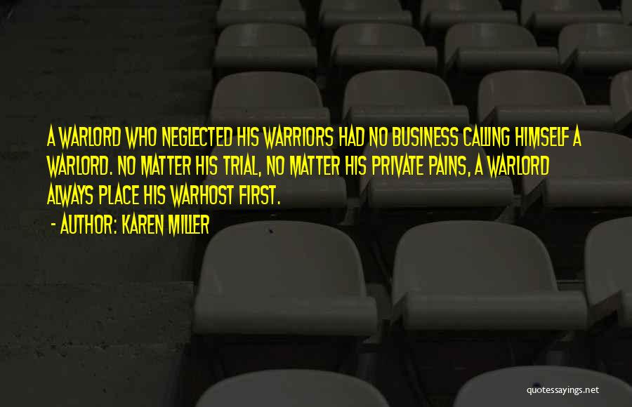 Karen Miller Quotes: A Warlord Who Neglected His Warriors Had No Business Calling Himself A Warlord. No Matter His Trial, No Matter His