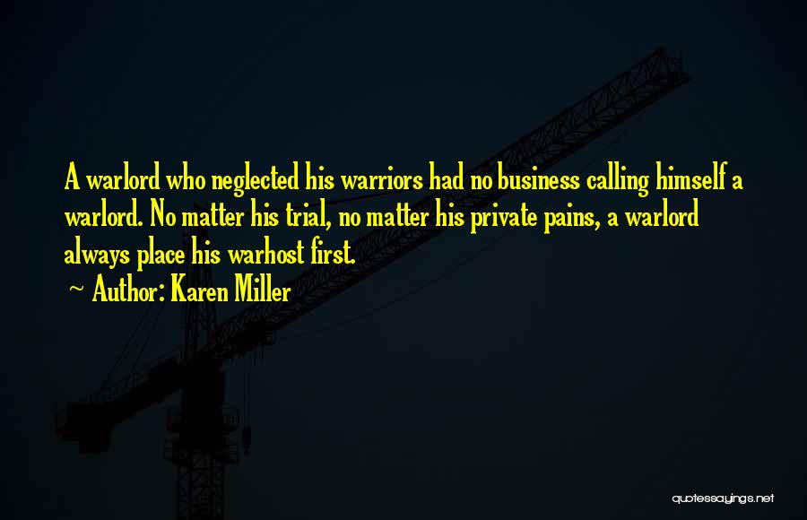 Karen Miller Quotes: A Warlord Who Neglected His Warriors Had No Business Calling Himself A Warlord. No Matter His Trial, No Matter His