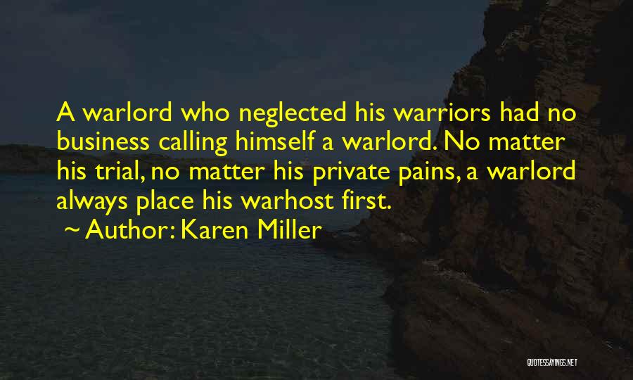 Karen Miller Quotes: A Warlord Who Neglected His Warriors Had No Business Calling Himself A Warlord. No Matter His Trial, No Matter His