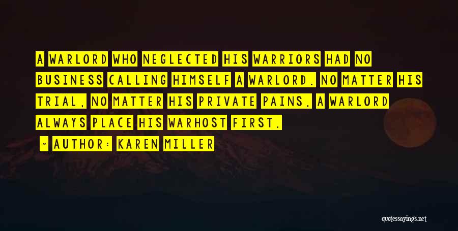 Karen Miller Quotes: A Warlord Who Neglected His Warriors Had No Business Calling Himself A Warlord. No Matter His Trial, No Matter His