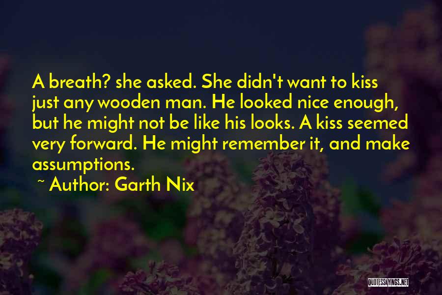 Garth Nix Quotes: A Breath? She Asked. She Didn't Want To Kiss Just Any Wooden Man. He Looked Nice Enough, But He Might