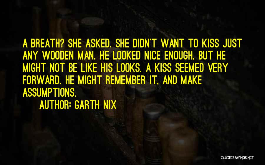 Garth Nix Quotes: A Breath? She Asked. She Didn't Want To Kiss Just Any Wooden Man. He Looked Nice Enough, But He Might