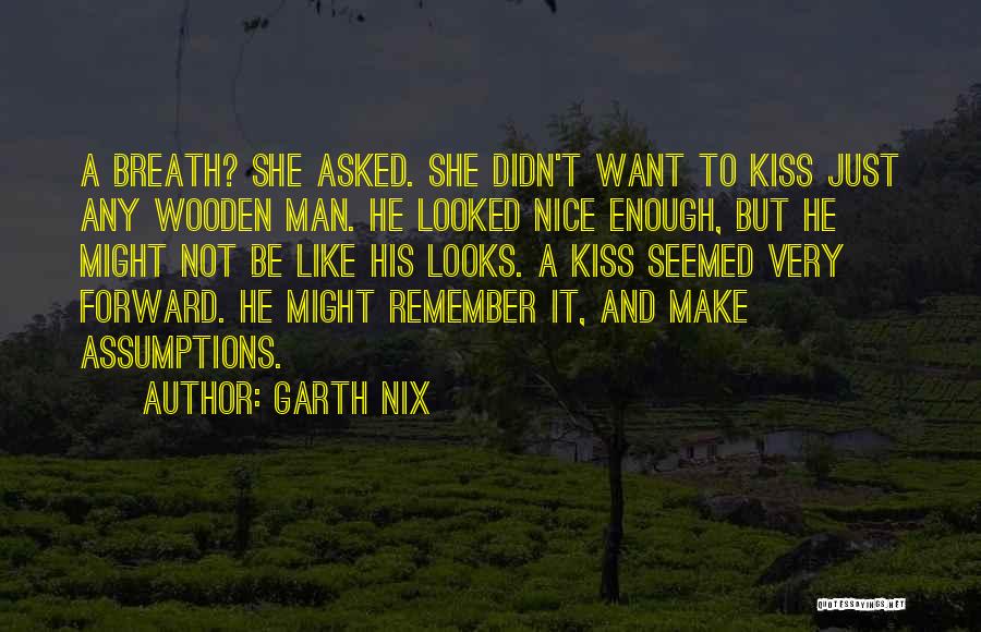 Garth Nix Quotes: A Breath? She Asked. She Didn't Want To Kiss Just Any Wooden Man. He Looked Nice Enough, But He Might