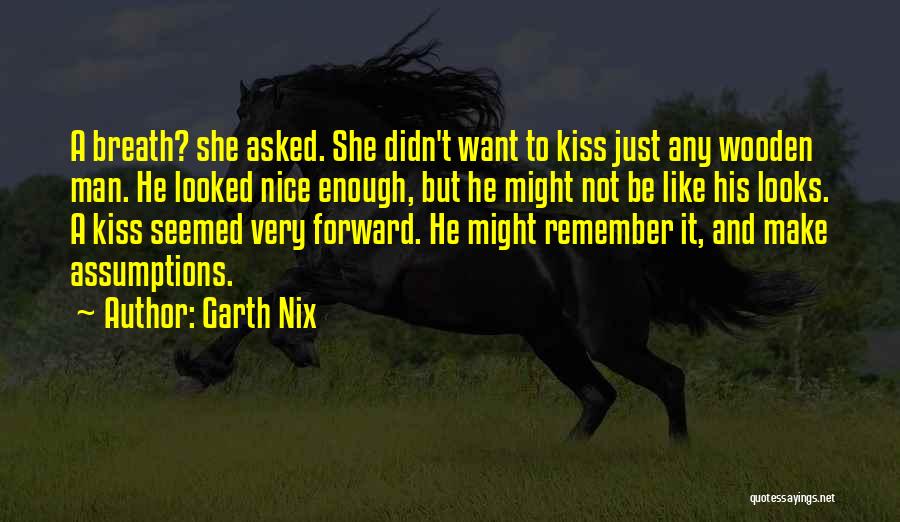 Garth Nix Quotes: A Breath? She Asked. She Didn't Want To Kiss Just Any Wooden Man. He Looked Nice Enough, But He Might