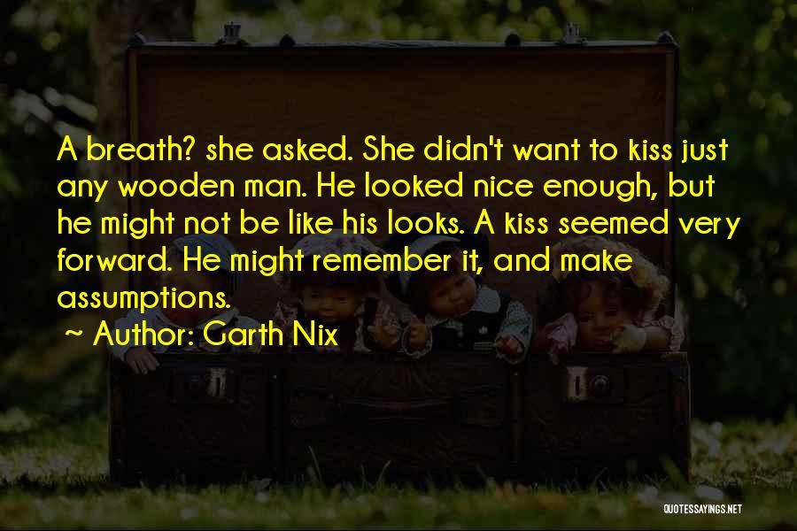 Garth Nix Quotes: A Breath? She Asked. She Didn't Want To Kiss Just Any Wooden Man. He Looked Nice Enough, But He Might