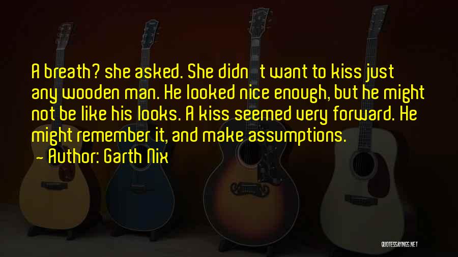 Garth Nix Quotes: A Breath? She Asked. She Didn't Want To Kiss Just Any Wooden Man. He Looked Nice Enough, But He Might