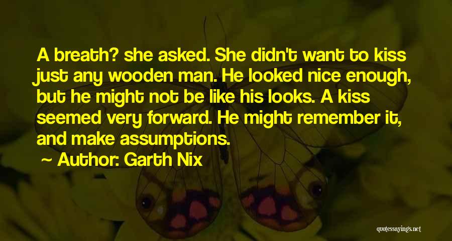 Garth Nix Quotes: A Breath? She Asked. She Didn't Want To Kiss Just Any Wooden Man. He Looked Nice Enough, But He Might