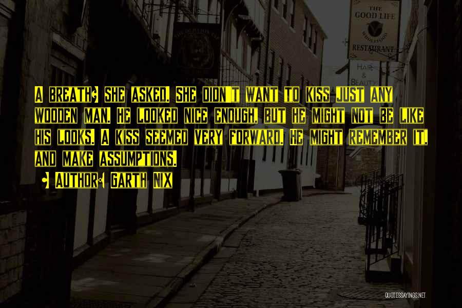 Garth Nix Quotes: A Breath? She Asked. She Didn't Want To Kiss Just Any Wooden Man. He Looked Nice Enough, But He Might
