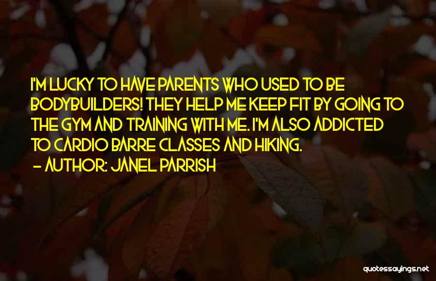 Janel Parrish Quotes: I'm Lucky To Have Parents Who Used To Be Bodybuilders! They Help Me Keep Fit By Going To The Gym