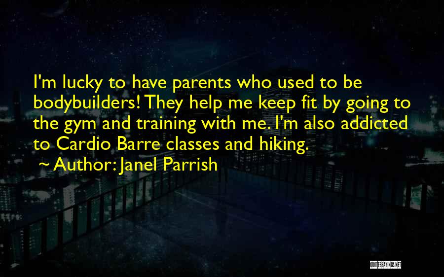 Janel Parrish Quotes: I'm Lucky To Have Parents Who Used To Be Bodybuilders! They Help Me Keep Fit By Going To The Gym