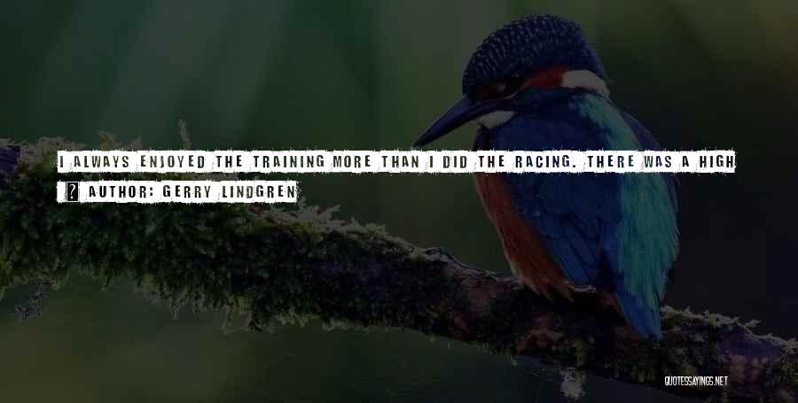 Gerry Lindgren Quotes: I Always Enjoyed The Training More Than I Did The Racing. There Was A High Level Of Anxiety In Racing