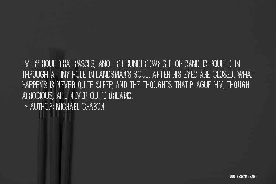 Michael Chabon Quotes: Every Hour That Passes, Another Hundredweight Of Sand Is Poured In Through A Tiny Hole In Landsman's Soul. After His