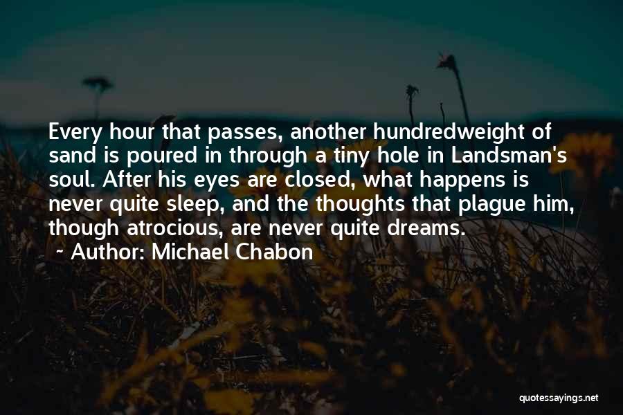 Michael Chabon Quotes: Every Hour That Passes, Another Hundredweight Of Sand Is Poured In Through A Tiny Hole In Landsman's Soul. After His