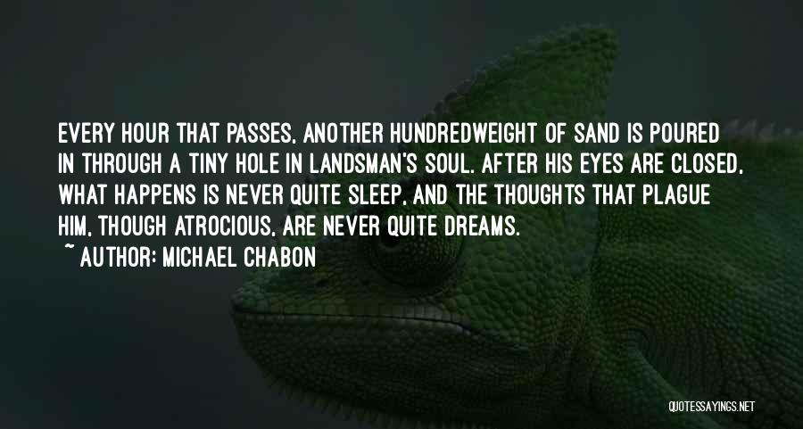 Michael Chabon Quotes: Every Hour That Passes, Another Hundredweight Of Sand Is Poured In Through A Tiny Hole In Landsman's Soul. After His