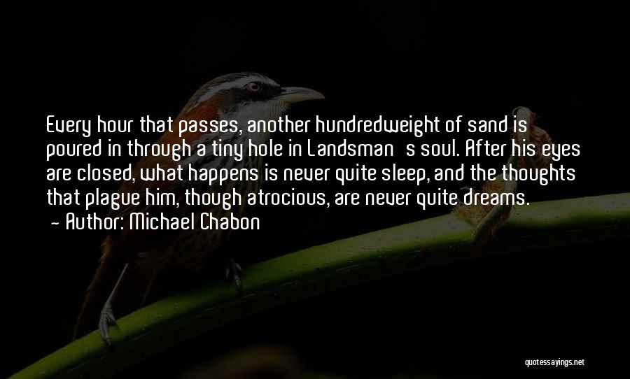 Michael Chabon Quotes: Every Hour That Passes, Another Hundredweight Of Sand Is Poured In Through A Tiny Hole In Landsman's Soul. After His