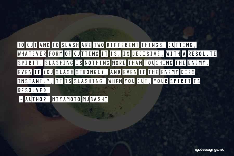 Miyamoto Musashi Quotes: To Cut And To Slash Are Two Different Things. Cutting, Whatever Form Of Cutting It Is, Is Decisive, With A