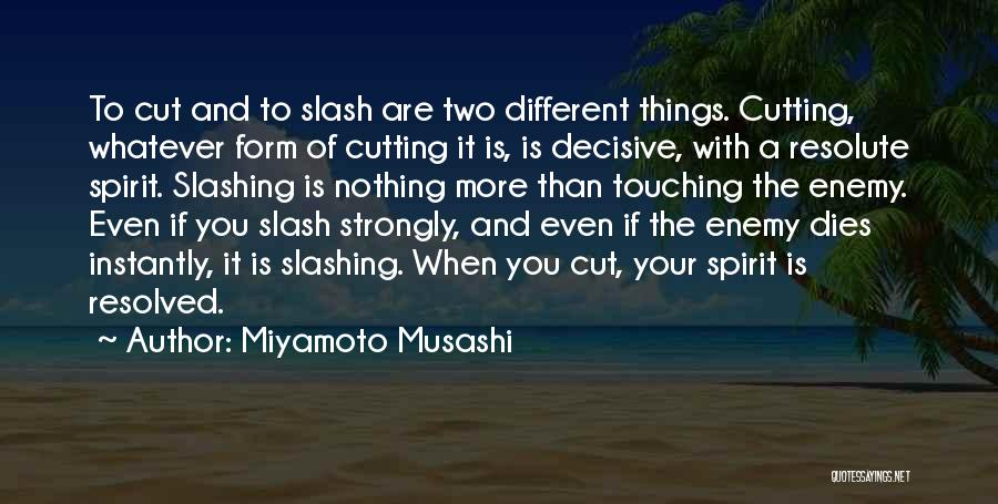 Miyamoto Musashi Quotes: To Cut And To Slash Are Two Different Things. Cutting, Whatever Form Of Cutting It Is, Is Decisive, With A