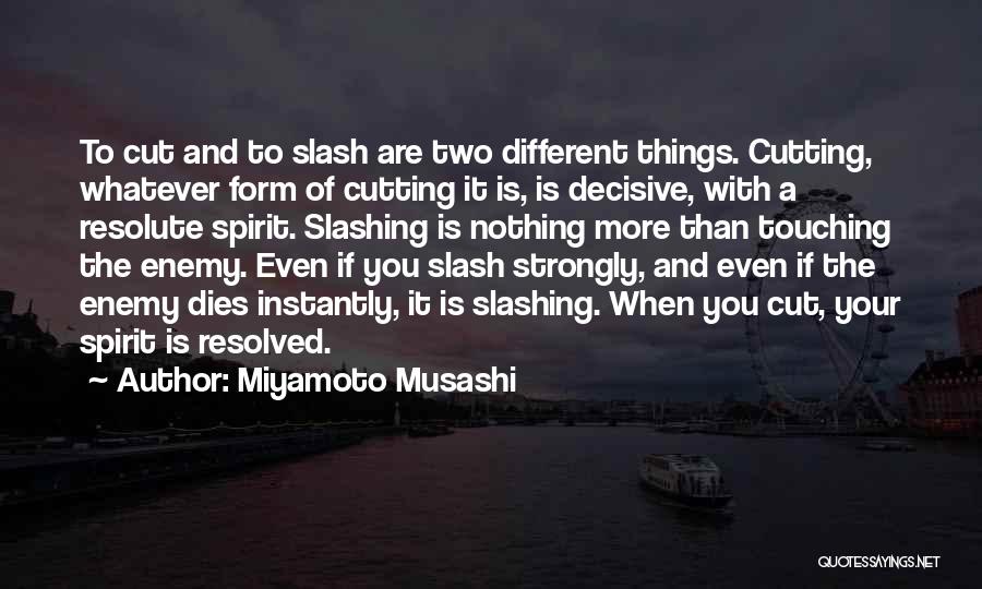 Miyamoto Musashi Quotes: To Cut And To Slash Are Two Different Things. Cutting, Whatever Form Of Cutting It Is, Is Decisive, With A