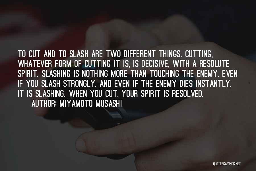 Miyamoto Musashi Quotes: To Cut And To Slash Are Two Different Things. Cutting, Whatever Form Of Cutting It Is, Is Decisive, With A