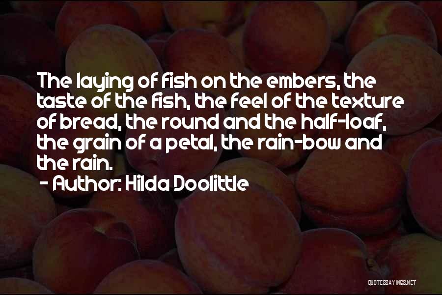 Hilda Doolittle Quotes: The Laying Of Fish On The Embers, The Taste Of The Fish, The Feel Of The Texture Of Bread, The