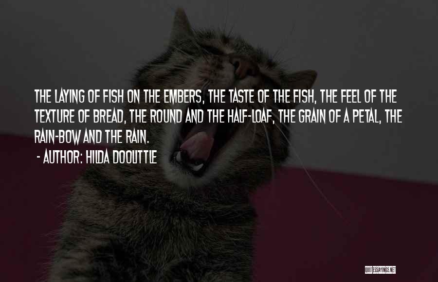 Hilda Doolittle Quotes: The Laying Of Fish On The Embers, The Taste Of The Fish, The Feel Of The Texture Of Bread, The