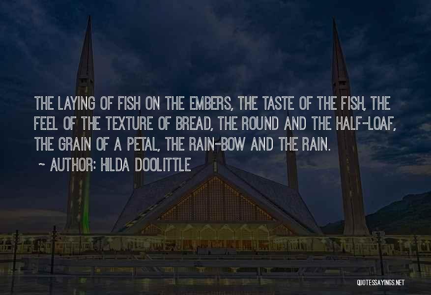 Hilda Doolittle Quotes: The Laying Of Fish On The Embers, The Taste Of The Fish, The Feel Of The Texture Of Bread, The