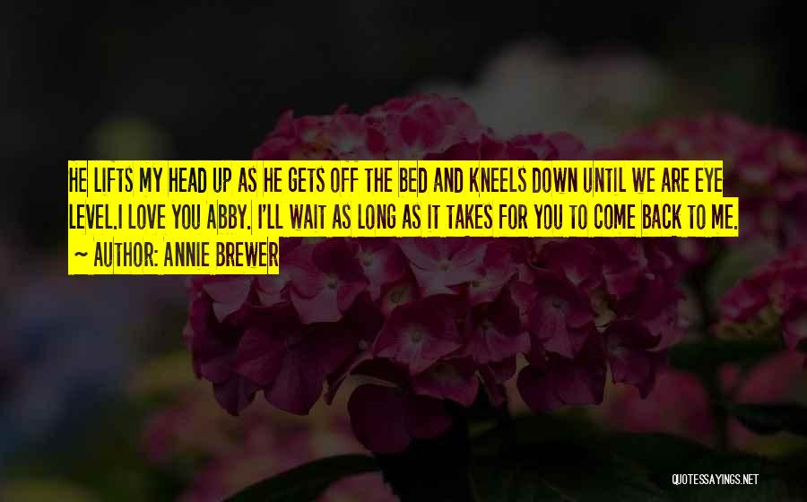 Annie Brewer Quotes: He Lifts My Head Up As He Gets Off The Bed And Kneels Down Until We Are Eye Level.i Love