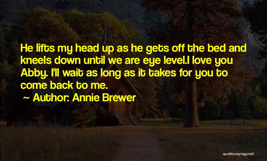 Annie Brewer Quotes: He Lifts My Head Up As He Gets Off The Bed And Kneels Down Until We Are Eye Level.i Love