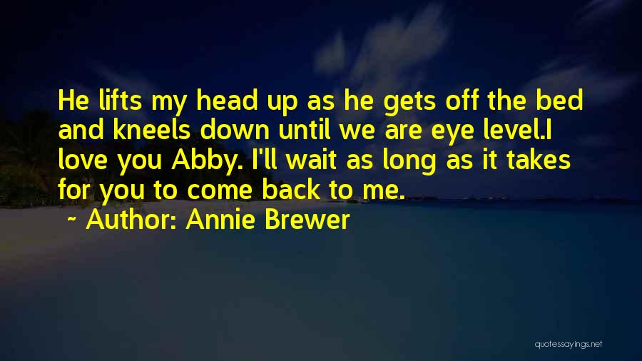 Annie Brewer Quotes: He Lifts My Head Up As He Gets Off The Bed And Kneels Down Until We Are Eye Level.i Love