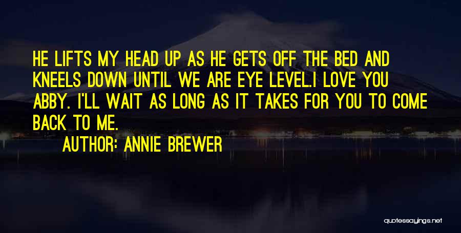 Annie Brewer Quotes: He Lifts My Head Up As He Gets Off The Bed And Kneels Down Until We Are Eye Level.i Love