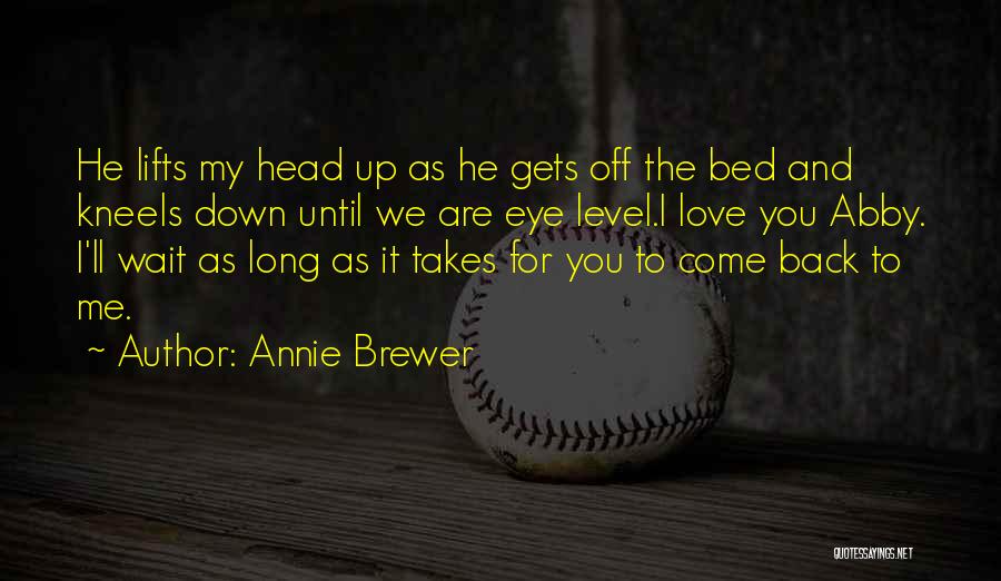 Annie Brewer Quotes: He Lifts My Head Up As He Gets Off The Bed And Kneels Down Until We Are Eye Level.i Love