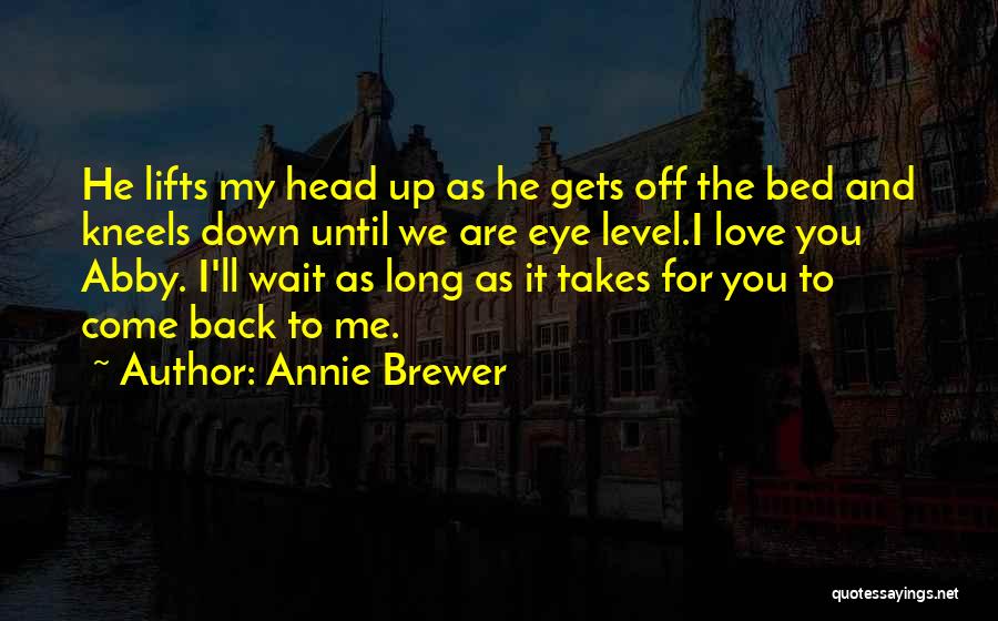 Annie Brewer Quotes: He Lifts My Head Up As He Gets Off The Bed And Kneels Down Until We Are Eye Level.i Love