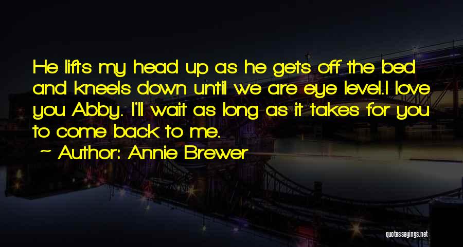 Annie Brewer Quotes: He Lifts My Head Up As He Gets Off The Bed And Kneels Down Until We Are Eye Level.i Love