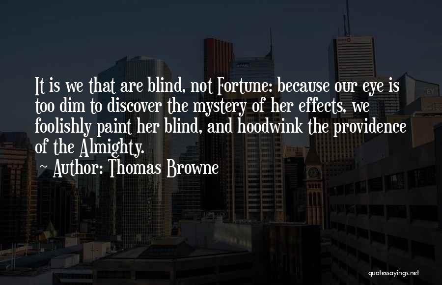 Thomas Browne Quotes: It Is We That Are Blind, Not Fortune: Because Our Eye Is Too Dim To Discover The Mystery Of Her