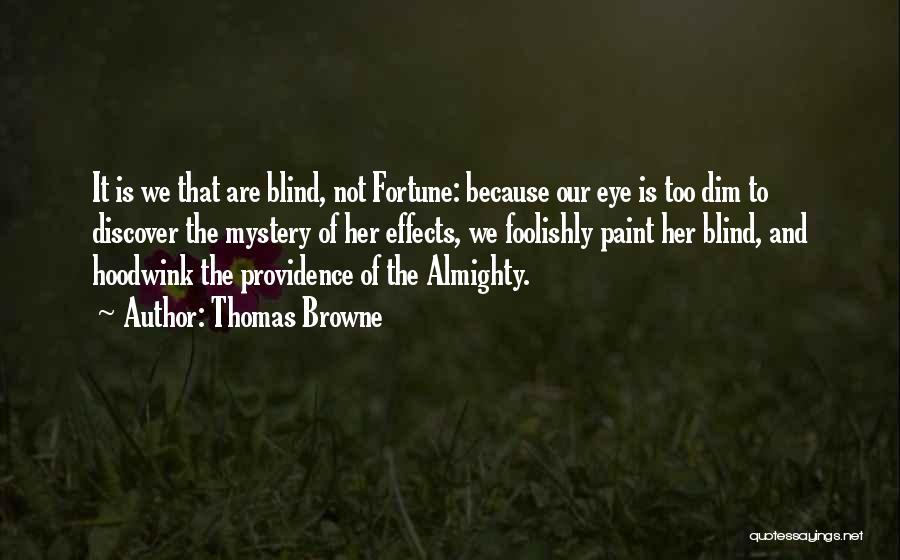 Thomas Browne Quotes: It Is We That Are Blind, Not Fortune: Because Our Eye Is Too Dim To Discover The Mystery Of Her