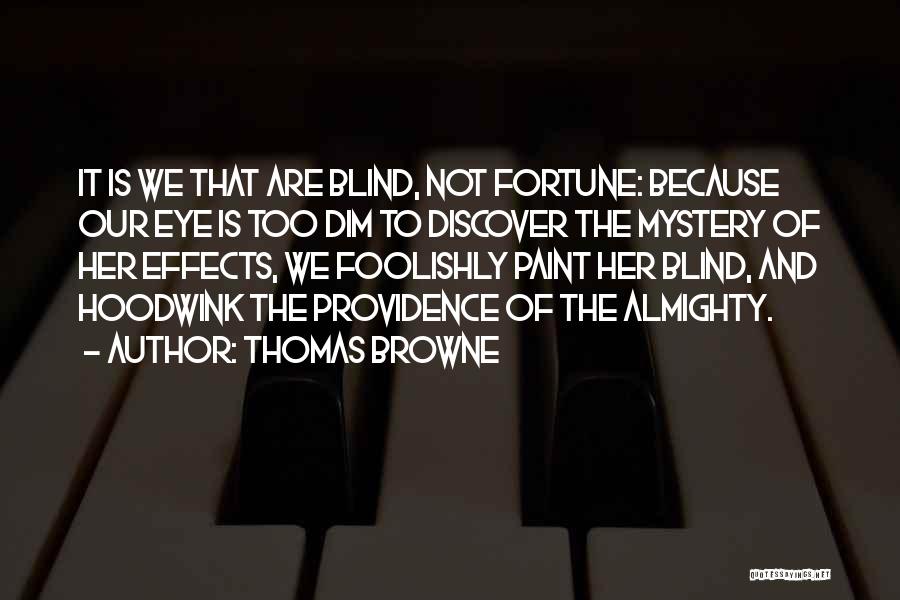 Thomas Browne Quotes: It Is We That Are Blind, Not Fortune: Because Our Eye Is Too Dim To Discover The Mystery Of Her