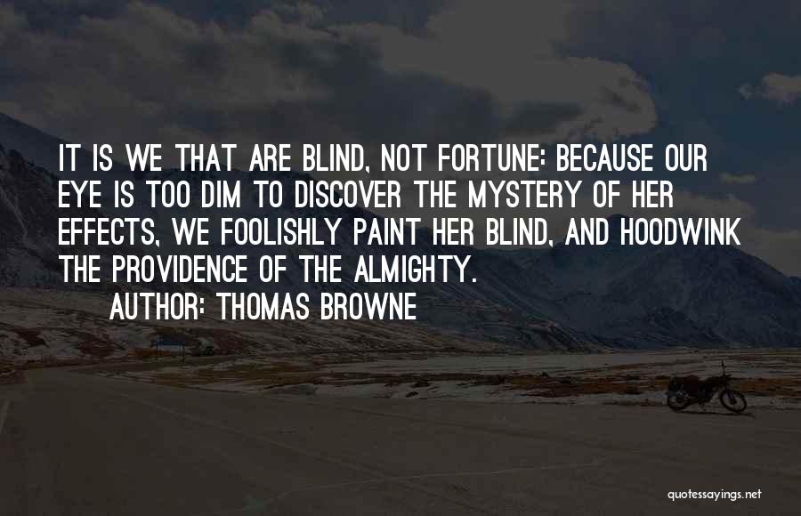 Thomas Browne Quotes: It Is We That Are Blind, Not Fortune: Because Our Eye Is Too Dim To Discover The Mystery Of Her