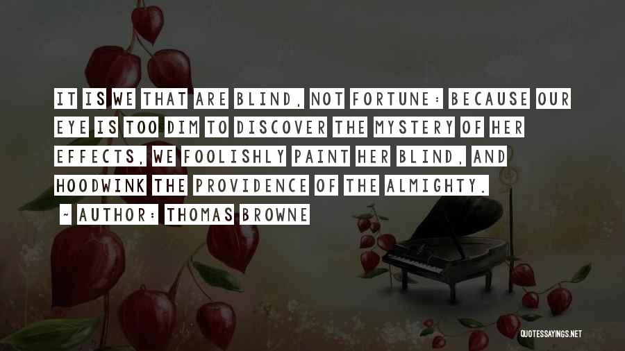 Thomas Browne Quotes: It Is We That Are Blind, Not Fortune: Because Our Eye Is Too Dim To Discover The Mystery Of Her