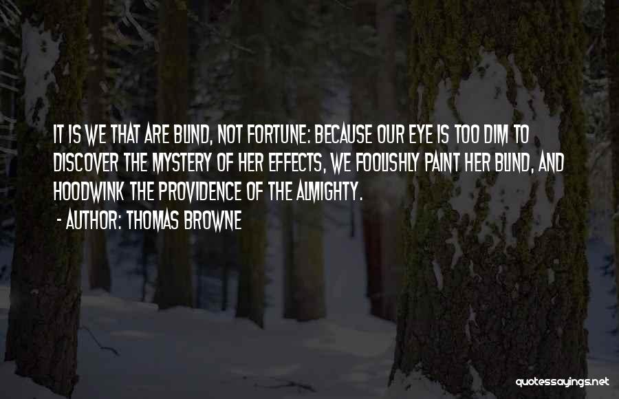Thomas Browne Quotes: It Is We That Are Blind, Not Fortune: Because Our Eye Is Too Dim To Discover The Mystery Of Her