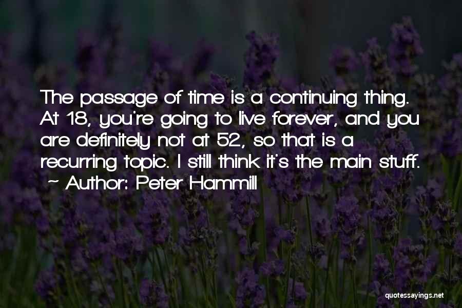 Peter Hammill Quotes: The Passage Of Time Is A Continuing Thing. At 18, You're Going To Live Forever, And You Are Definitely Not