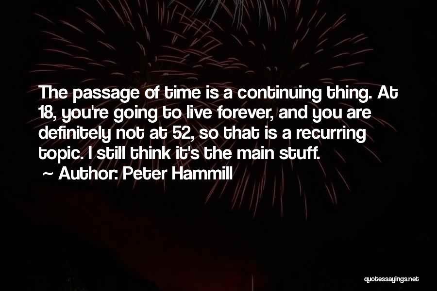 Peter Hammill Quotes: The Passage Of Time Is A Continuing Thing. At 18, You're Going To Live Forever, And You Are Definitely Not