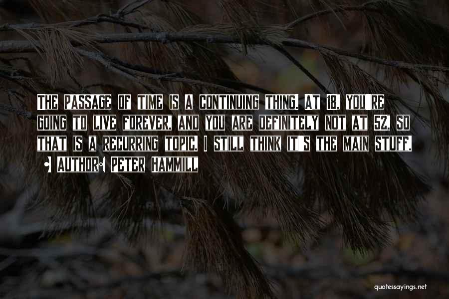 Peter Hammill Quotes: The Passage Of Time Is A Continuing Thing. At 18, You're Going To Live Forever, And You Are Definitely Not