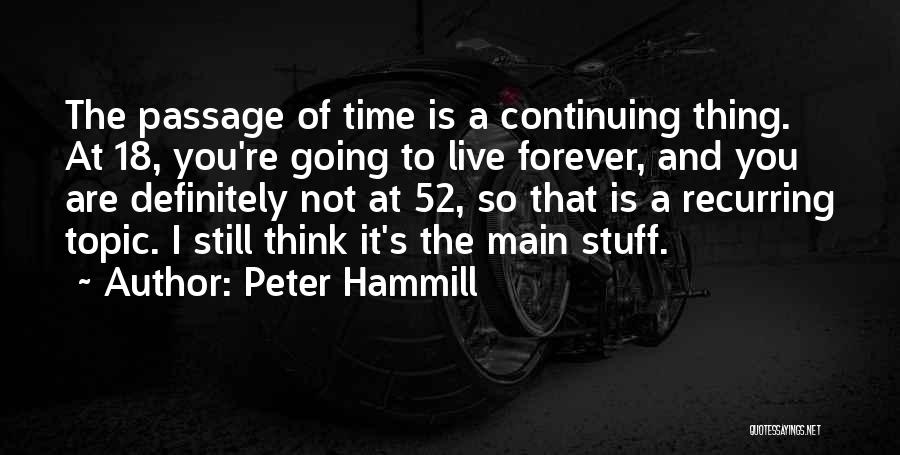 Peter Hammill Quotes: The Passage Of Time Is A Continuing Thing. At 18, You're Going To Live Forever, And You Are Definitely Not