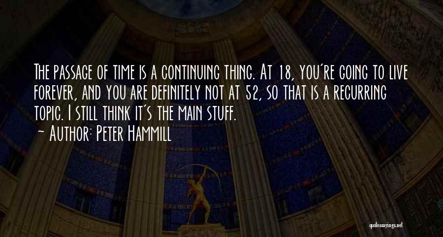 Peter Hammill Quotes: The Passage Of Time Is A Continuing Thing. At 18, You're Going To Live Forever, And You Are Definitely Not