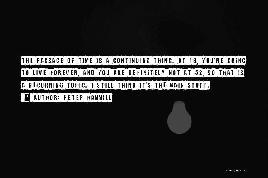 Peter Hammill Quotes: The Passage Of Time Is A Continuing Thing. At 18, You're Going To Live Forever, And You Are Definitely Not