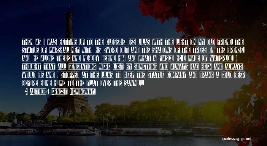 Ernest Hemingway, Quotes: Then As I Was Getting Up To The Closerie Des Lilas With The Light On My Old Friend, The Statue